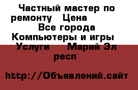 Частный мастер по ремонту › Цена ­ 1 000 - Все города Компьютеры и игры » Услуги   . Марий Эл респ.